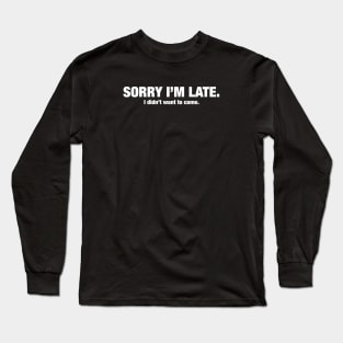 Sorry I'm late - I didn't want to come. Long Sleeve T-Shirt